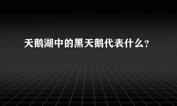 天鹅湖中的黑天鹅代表什么？