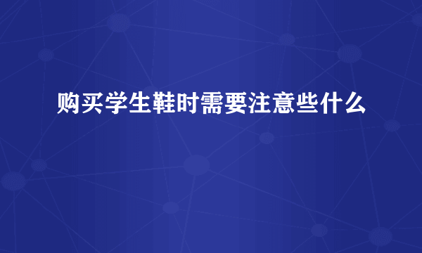 购买学生鞋时需要注意些什么