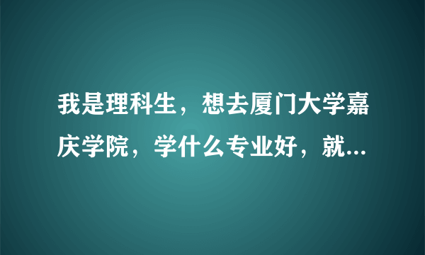 我是理科生，想去厦门大学嘉庆学院，学什么专业好，就业前景怎么样。出国留学是公费还是自费？