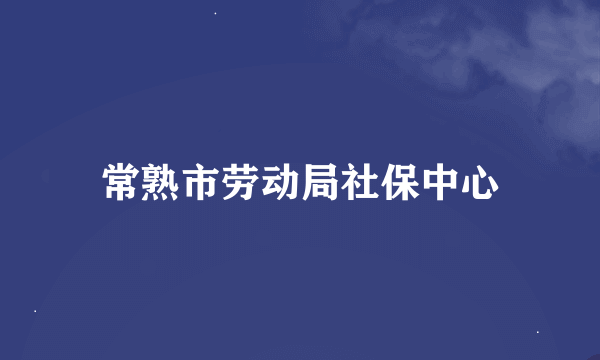 常熟市劳动局社保中心