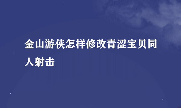 金山游侠怎样修改青涩宝贝同人射击