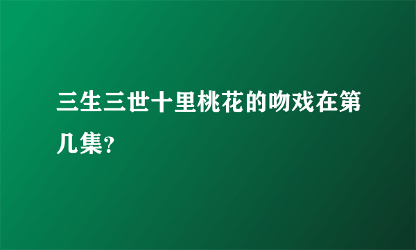 三生三世十里桃花的吻戏在第几集？