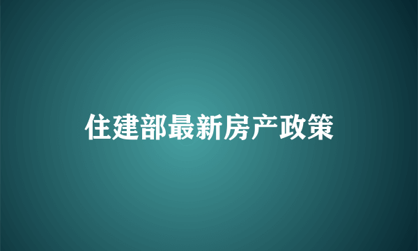 住建部最新房产政策