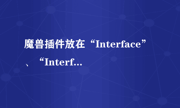 魔兽插件放在“Interface”、“Interface.20110302-210750”、“Interface.obsoleted”哪个文件夹？