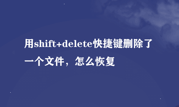 用shift+delete快捷键删除了一个文件，怎么恢复