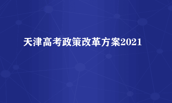 天津高考政策改革方案2021