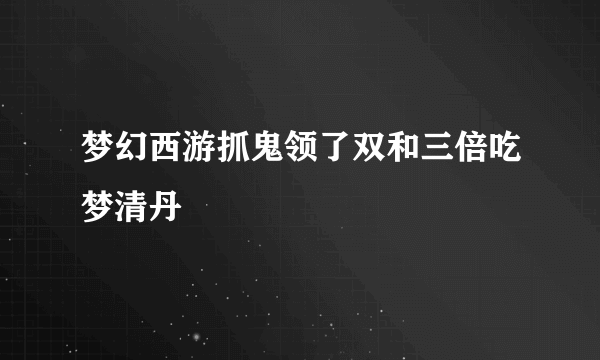 梦幻西游抓鬼领了双和三倍吃梦清丹