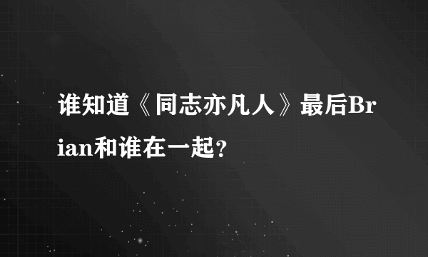 谁知道《同志亦凡人》最后Brian和谁在一起？