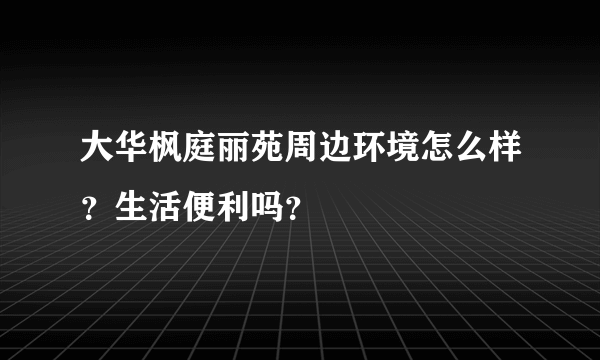 大华枫庭丽苑周边环境怎么样？生活便利吗？