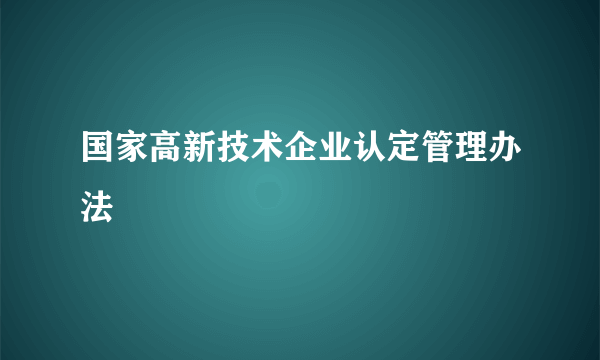 国家高新技术企业认定管理办法