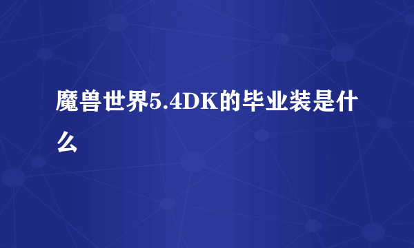 魔兽世界5.4DK的毕业装是什么