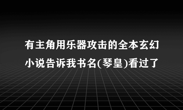 有主角用乐器攻击的全本玄幻小说告诉我书名(琴皇)看过了