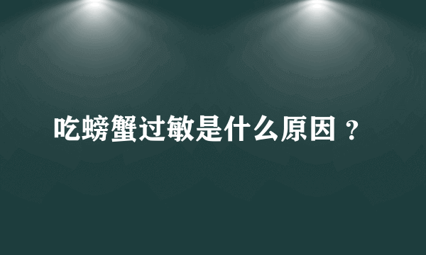 吃螃蟹过敏是什么原因 ？