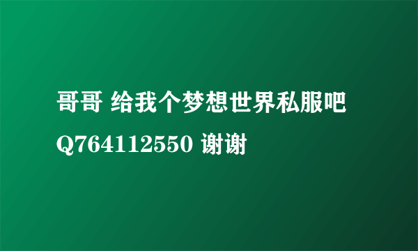 哥哥 给我个梦想世界私服吧 Q764112550 谢谢