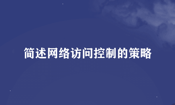 简述网络访问控制的策略