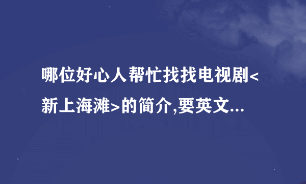 哪位好心人帮忙找找电视剧<新上海滩>的简介,要英文版的,长一些，,具体一些,谢了