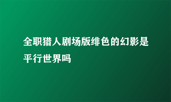 全职猎人剧场版绯色的幻影是平行世界吗