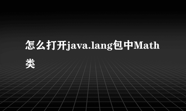 怎么打开java.lang包中Math类