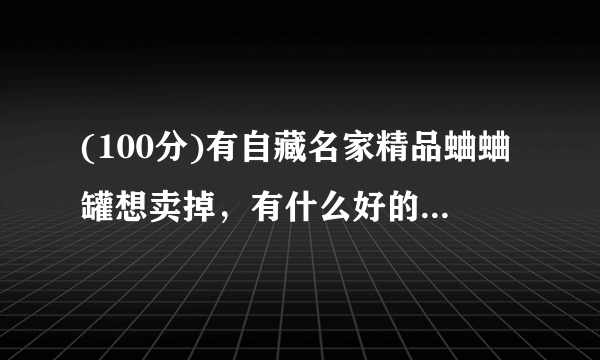 (100分)有自藏名家精品蛐蛐罐想卖掉，有什么好的网站请推荐