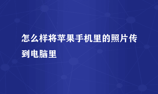 怎么样将苹果手机里的照片传到电脑里