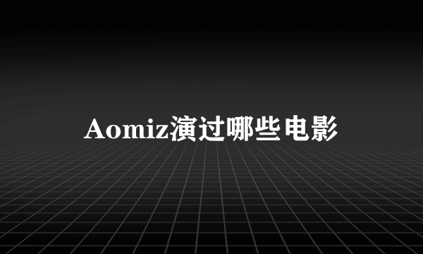 Aomiz演过哪些电影