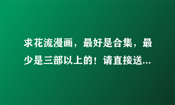 求花流漫画，最好是合集，最少是三部以上的！请直接送上网盘链接或上传网盘分享。