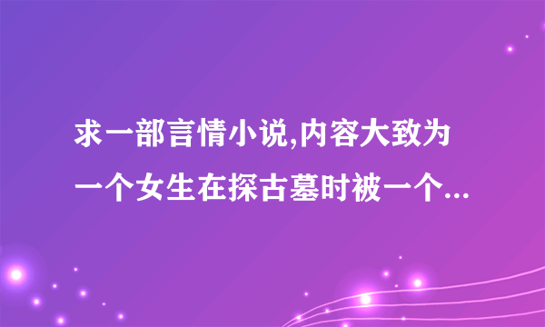 求一部言情小说,内容大致为一个女生在探古墓时被一个僵尸王OOXX了,之后被接回了僵尸王朝，大概就是这样了