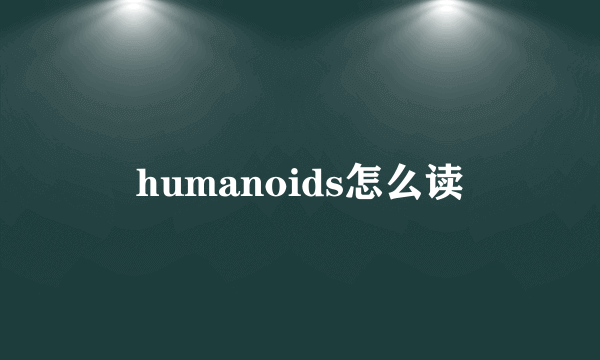 humanoids怎么读