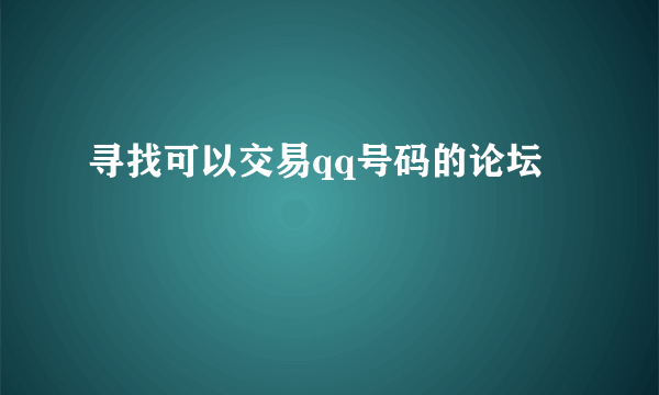 寻找可以交易qq号码的论坛