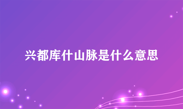 兴都库什山脉是什么意思