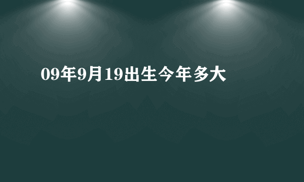 09年9月19出生今年多大