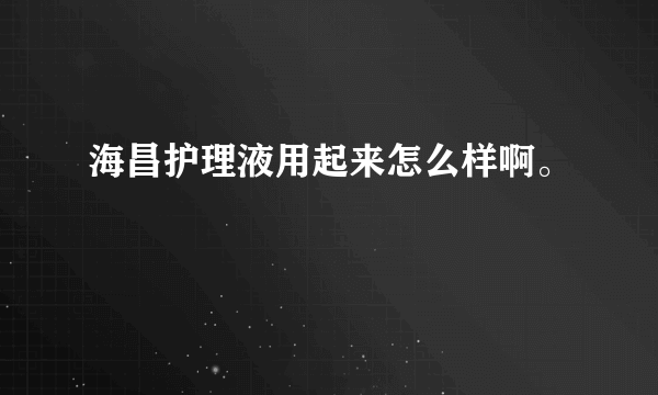 海昌护理液用起来怎么样啊。