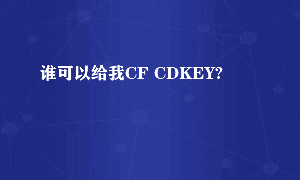 谁可以给我CF CDKEY?