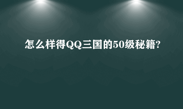 怎么样得QQ三国的50级秘籍?