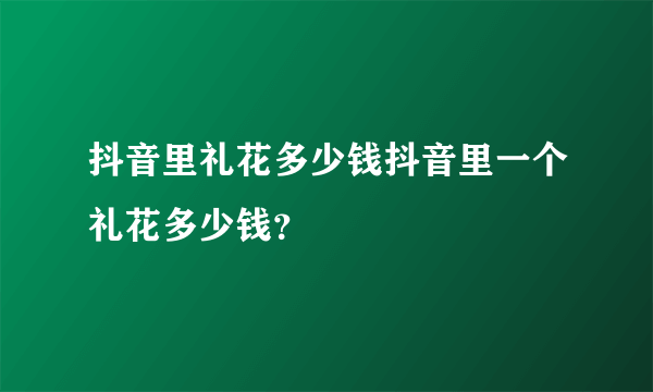 抖音里礼花多少钱抖音里一个礼花多少钱？