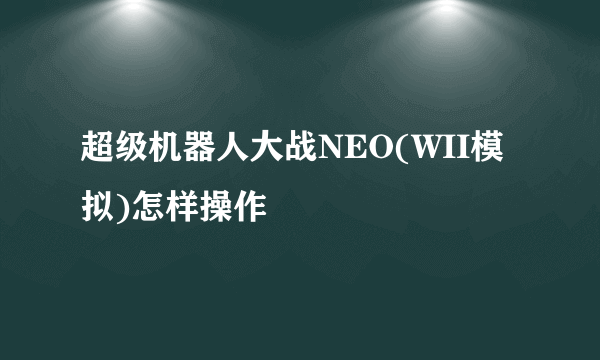 超级机器人大战NEO(WII模拟)怎样操作