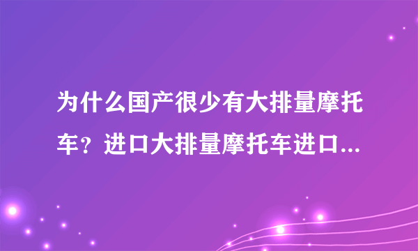 为什么国产很少有大排量摩托车？进口大排量摩托车进口关税高吗？