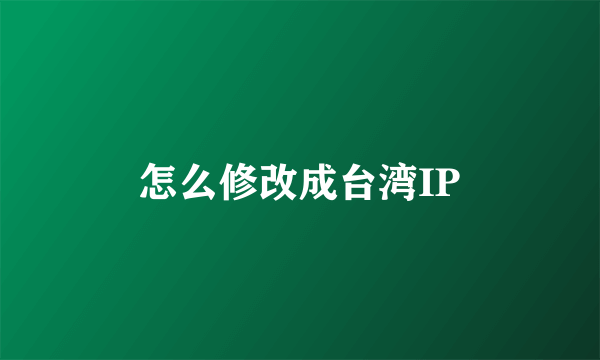 怎么修改成台湾IP