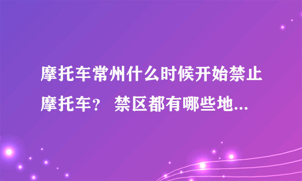 摩托车常州什么时候开始禁止摩托车？ 禁区都有哪些地方！ 误闯的话，怎样处罚？