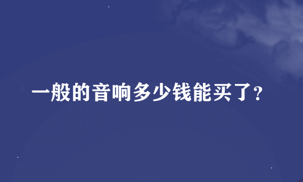 一般的音响多少钱能买了？