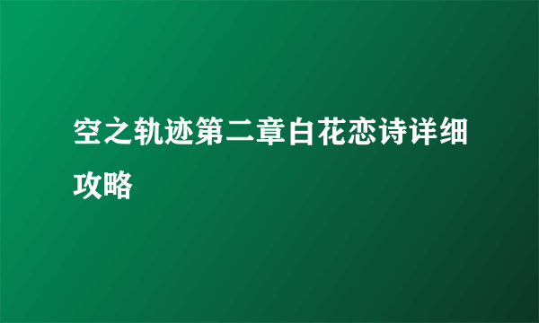 空之轨迹第二章白花恋诗详细攻略