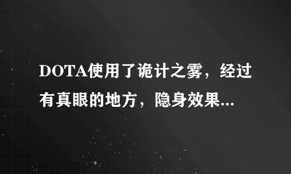 DOTA使用了诡计之雾，经过有真眼的地方，隐身效果会不会消失？