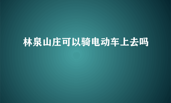 林泉山庄可以骑电动车上去吗