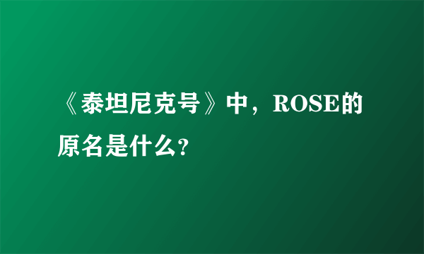 《泰坦尼克号》中，ROSE的原名是什么？