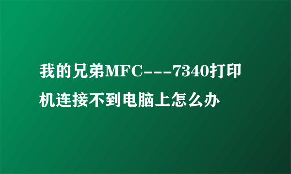 我的兄弟MFC---7340打印机连接不到电脑上怎么办