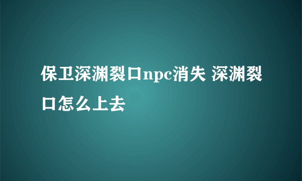 保卫深渊裂口npc消失 深渊裂口怎么上去