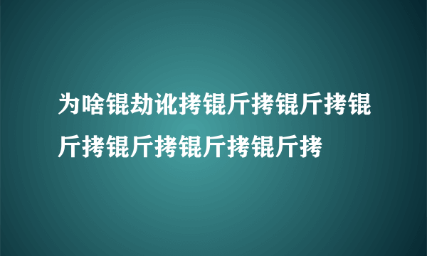 为啥锟劫讹拷锟斤拷锟斤拷锟斤拷锟斤拷锟斤拷锟斤拷