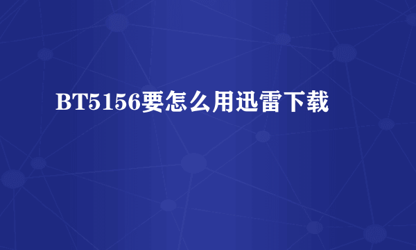 BT5156要怎么用迅雷下载