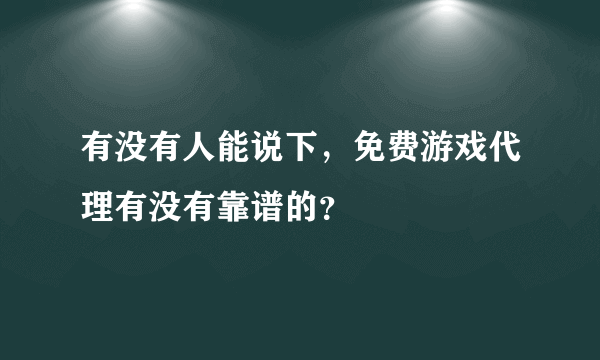 有没有人能说下，免费游戏代理有没有靠谱的？