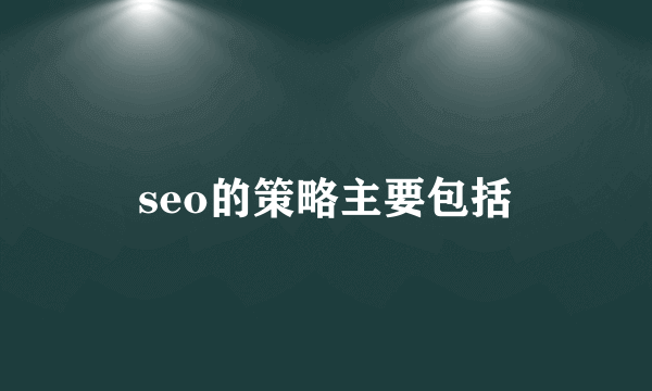 seo的策略主要包括